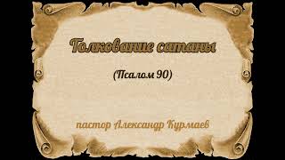 Толкование сатаны Псалом 90 Проповедь Александра Курмаева [upl. by Melar]