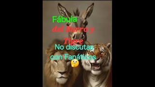 FÁBULA DEL BURRO Y EL TIGRE NO DISCUTAS CON NECIOS NI FANÁTICOS [upl. by Elinnet418]