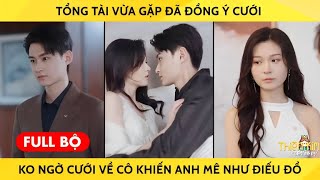 Tổng Tài Vừa Gặp Đã Đồng Ý Cưới Không Ngờ Cưới Về Cô Khiến Anh Mê Như Điếu Đổ [upl. by Nnaihs479]