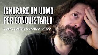 Ignorare un uomo per conquistarlo  COSA COME E QUANDO FARLO [upl. by Yrad]