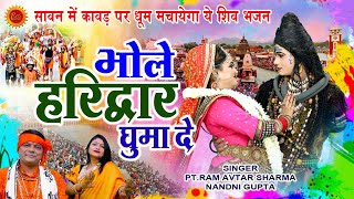 सावन में कावड़ पर धूम मचायेगा ये शिव भजन  भोले हरिद्वार घुमा दे  PtRamAvtar Sharma Nandni Gupta [upl. by Anitsua]