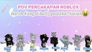 POV PERCAKAPAN ROBLOX BACON YANG DIBULLY PADAHAL ASLINYA SULTAN PART 2 [upl. by Yeldahc]