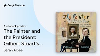 The Painter and the President Gilbert Stuarts… by Sarah Albee · Audiobook preview [upl. by Johnathan248]