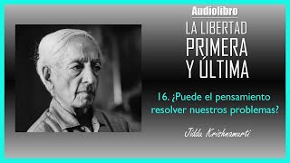 16 ¿PUEDE EL PENSAMIENTO RESOLVER NUESTROS PROBLEMAS  Krishnamurti  La Libertad Primera y última [upl. by Aleehs267]