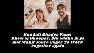 Kundali Bhagya Fame Dheeraj Dhoopar Shraddha Arya And Manit Joura Eager To Work Together Again [upl. by Ruiz637]