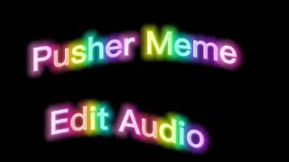 Pusher Meme Edit Audio [upl. by Hartmunn761]