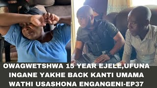 KWENZAKALANI  FULL EPISODE37 OWAGWETSHWA 15YEARS EJELEUFUNA INGANE YAKHE BACKEKHULISWE OMUNYE [upl. by Azilef876]