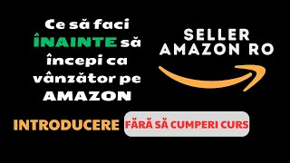 Ce să faci ÎNAINTE să începi ca vânzător pe AMAZON  Introducere  CURS GRATUIT [upl. by Domineca]