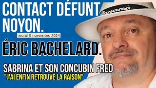 ERIC BACHELARD  CONTACT DÉFUNT  SABRINA ET SON CONCUBIN FRED quotJAI ENFIN RETROUVE LA RAISONquot [upl. by Amelita947]