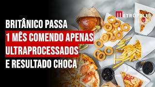 Britânico passa 1 mês comendo apenas ultraprocessados e resultado choca [upl. by Avlis788]