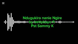 NDUGUKIRA NANIE NGIRE audio by Betty Bayo ft Pst Sammy K [upl. by Enilec]