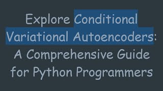 Explore Conditional Variational Autoencoders A Comprehensive Guide for Python Programmers [upl. by Irej]