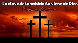 La clave de la sabiduría viene de Dios  Meditación Cristiana [upl. by Arratoon]