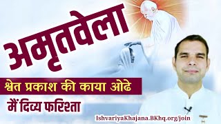 अमृतवेला श्वेत प्रकाश की काया ओढे मैं दिव्य फरिश्ता । BK Kabir Meditation‌ । [upl. by Grevera]