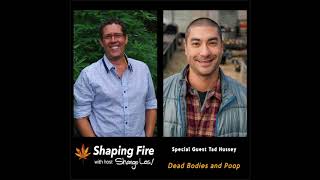 Shaping Fire Ep 32  Dead Bodies and Poop with guest Tad Hussey [upl. by Pearle828]