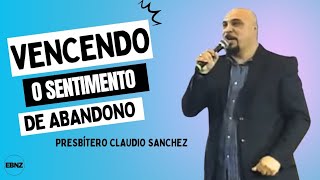 Vencendo o sentimento de abandono  Presbítero Cláudio Sanchez [upl. by Nylteak577]