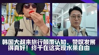 韩国大叔来旅行颠覆认知，赞叹发展得真好！终于在这实现水果自由 [upl. by Irak225]