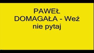 PAWEŁ DOMAGAŁA Weź nie pytaj  tekst [upl. by Ysnat]