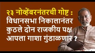 २३ नोव्हेंबरनंतरची गोष्ट  विधानसभा निकालानंतर कुठले दोन राजकीय पक्ष आपला गाशा गुंडाळणार [upl. by Zavala]