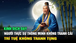 Kinh Dịch dạy Người Thực Sự Thông Minh Không Bao Giờ Tranh Cãi [upl. by Anerb]