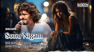 Main Duniya Teri Chhod Chala  Sonu Nigam  Sad Super Hit Song  Lofi Mix [upl. by Whitcher]