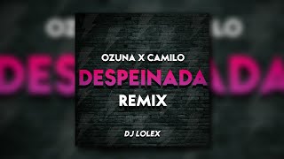 DESPEINADA  REMIX  OZUNA✘CAMILO  ✘ DJ LOLEX ✘ [upl. by Riordan]