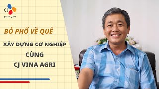 BỎ PHỐ VỀ QUÊ XÂY DỰNG CƠ NGHIỆP CÙNG CJ VINA AGRI [upl. by Alicec]