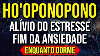 HOOPONOPONO PARA ALIVIAR O ESTRESSE E A ANSIEDADE  Ouça Enquanto Domre [upl. by Jorgenson]