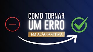 COMO tornar UM ERRO em AÇÃO POSITIVA [upl. by Leirraj457]