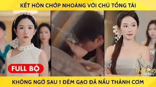 Kết Hôn Chớp Nhoáng Với Chú Tổng Tài Không Ngờ Sau 1 Đêm Gạo Đã Nấu Thành Cơm [upl. by Emor]