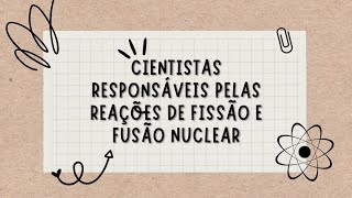 Cientistas responsáveis pelas reações de fissão e fusão nuclear [upl. by Aubin]