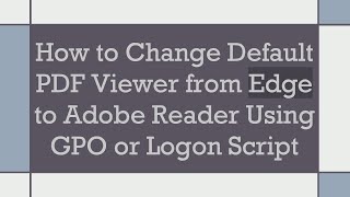 How to Change Default PDF Viewer from Edge to Adobe Reader Using GPO or Logon Script [upl. by Durwyn]