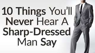 10 Things Sharp Dressed Men Never Say  Benefits Of Dressing Sharp  Style Opens Doors [upl. by Martinsen460]