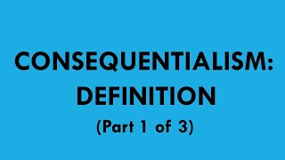 Consequentialism Definition part 1 of 3 [upl. by Ahsenyl]