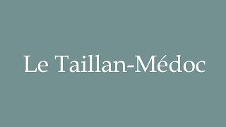 How to Pronounce Le TaillanMédoc Correctly in French [upl. by Fagin154]