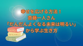 幸せを広げる方法！斎藤一人「だんだんよくなる未来は明るい」から学ぶ生き方 [upl. by Letsirk797]