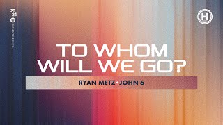 To Whom Will We Go  John 6  Ryan Metz [upl. by Royal399]