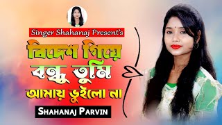 Bidesh Giya Bondhu Tumi  বিদেশ গিয়া বন্ধু তুমি আমায় ভুইলো না  Shahanaj Parvin  Bangla New Song [upl. by Ididn985]