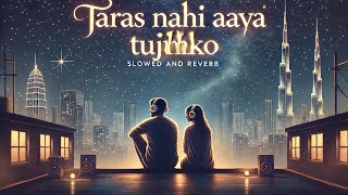 Taras nahi aaya tujhko 🔥Slowed And Reverb Song 🎧New Song [upl. by Blayne]