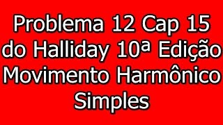 Oscilações Problema 12 do Cap 15  Halliday 10ªed Vol2  Movimento Harmônico Simples [upl. by Arahset453]