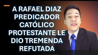 A RAFAEL DIAZ PREDICADOR CATÓLICO PROTESTANTE LE DIO TREMENDA REFUTADA [upl. by Raseta95]