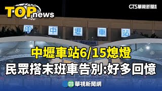 中壢車站615熄燈 民眾搭末班車告別：好多回憶｜華視新聞 20240616 [upl. by Alym935]