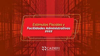 Cadefi  Estímulos Fiscales y Facilidades Administrativas 2022 [upl. by Rehm]