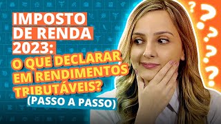 IMPOSTO DE RENDA 2023 O que declarar em RENDIMENTOS TRIBUTÁVEIS Passo a Passo [upl. by Yrailih]