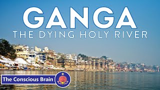 Ganga  The Dying Holy River  Pollution of the Ganges  The Conscious Brain [upl. by Retsevel]