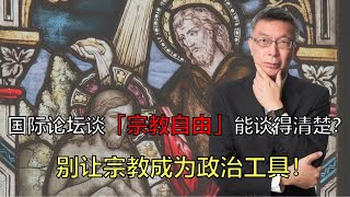 【苑举正】国际论坛谈「宗教自由」能谈得清楚？苑举正：别让宗教成为政治工具！ [upl. by Henrieta]