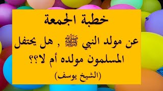 خطبة الجمعة هل يحتفل المسلمون مولد النبي صلى الله عليه وسلم ؟ الشيخ يوسف [upl. by Dolli974]