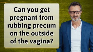 Can you get pregnant from rubbing precum on the outside of the vagina [upl. by Illoh]