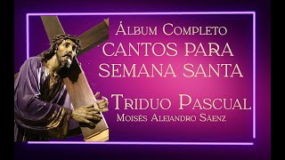 CANTOS PARA SEMANA SANTA  TRIDUO PASCUAL  ÁLBUM DE LA OBSCURIDAD A LA LUZ  MOISÉS ALEJANDRO SÁENZ [upl. by Brazee]