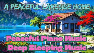 🎧A Peaceful Lakeside Home  Peaceful Piano Music Deep Sleeping Music [upl. by Latsyrhk]